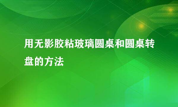用无影胶粘玻璃圆桌和圆桌转盘的方法