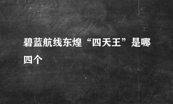 碧蓝航线东煌“四天王”是哪四个