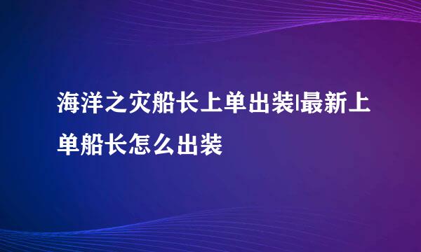 海洋之灾船长上单出装|最新上单船长怎么出装