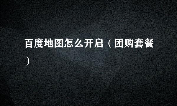 百度地图怎么开启（团购套餐）