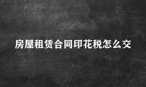 房屋租赁合同印花税怎么交