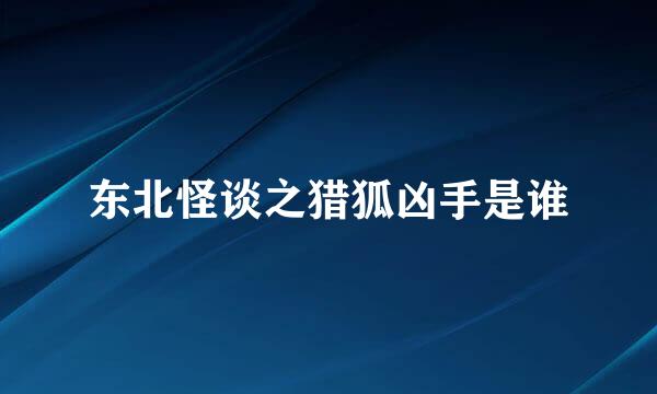 东北怪谈之猎狐凶手是谁