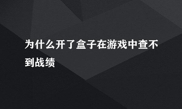 为什么开了盒子在游戏中查不到战绩