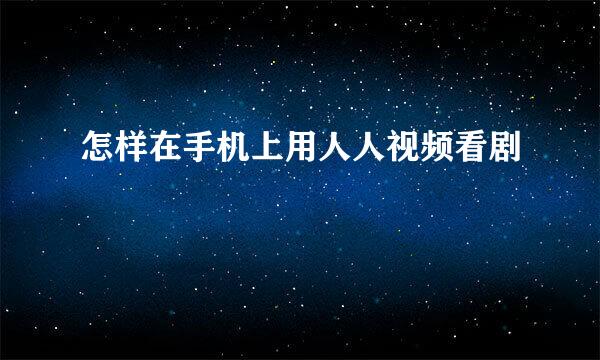 怎样在手机上用人人视频看剧