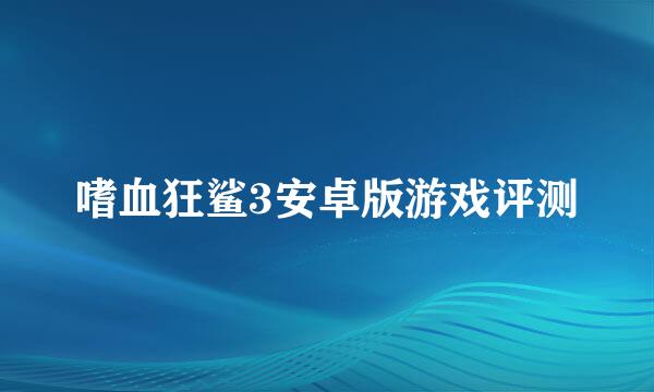 嗜血狂鲨3安卓版游戏评测