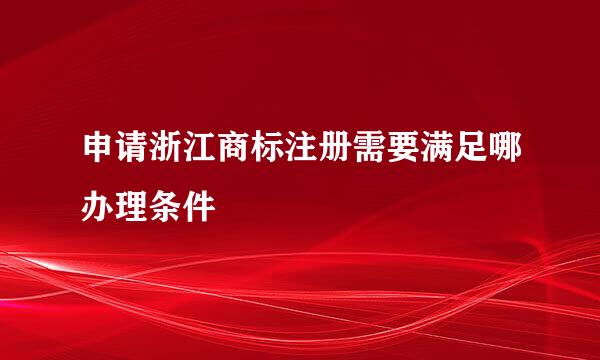 申请浙江商标注册需要满足哪办理条件