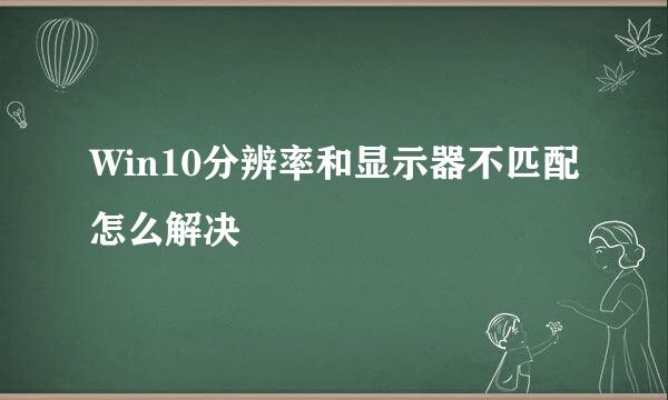 Win10分辨率和显示器不匹配怎么解决