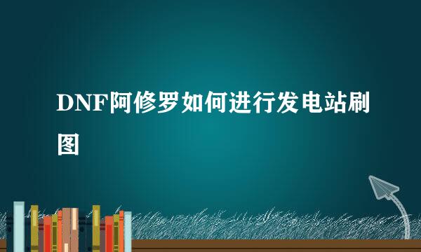 DNF阿修罗如何进行发电站刷图