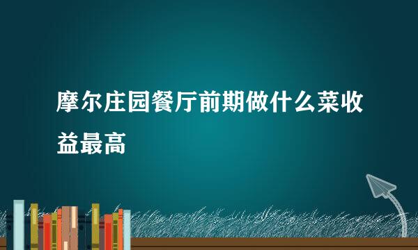 摩尔庄园餐厅前期做什么菜收益最高