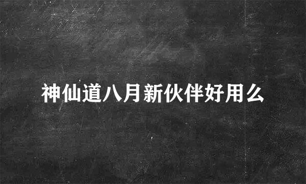 神仙道八月新伙伴好用么