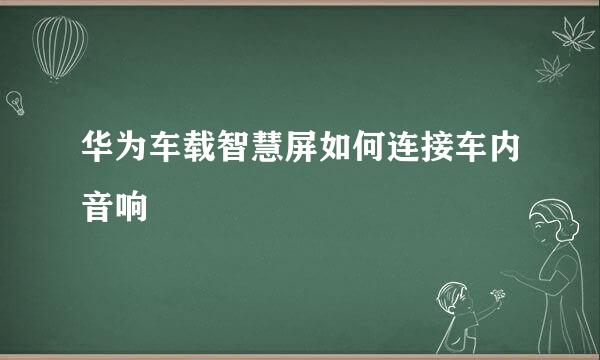 华为车载智慧屏如何连接车内音响