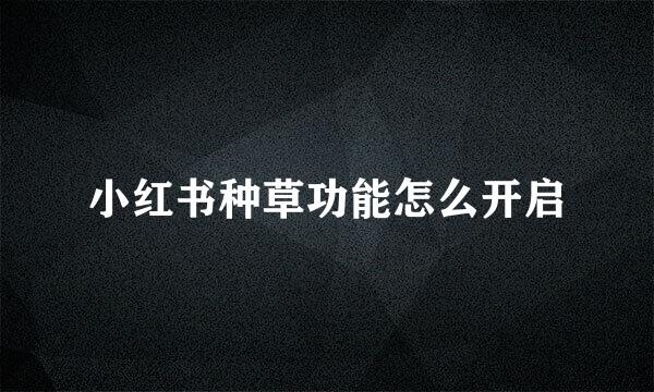 小红书种草功能怎么开启