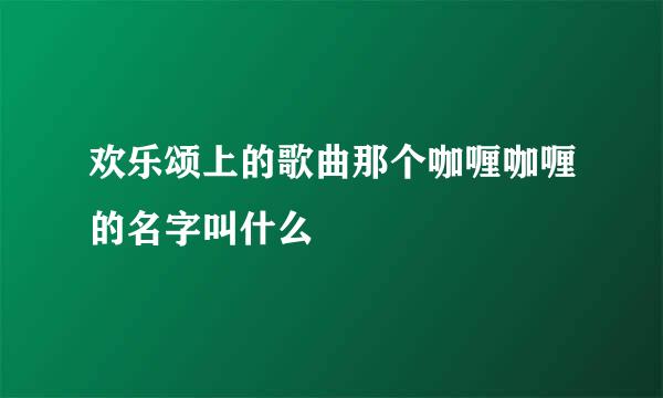 欢乐颂上的歌曲那个咖喱咖喱的名字叫什么