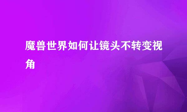 魔兽世界如何让镜头不转变视角