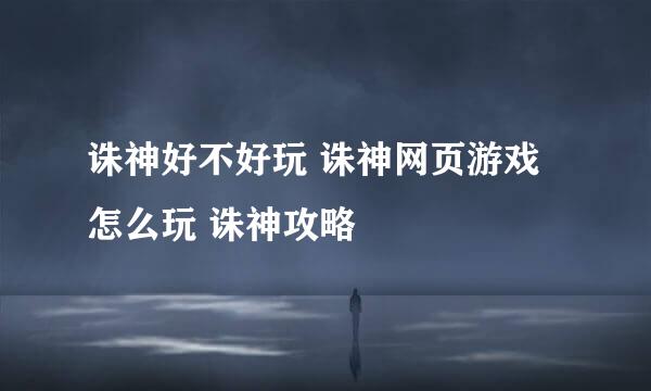 诛神好不好玩 诛神网页游戏怎么玩 诛神攻略