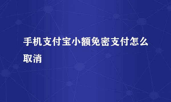 手机支付宝小额免密支付怎么取消
