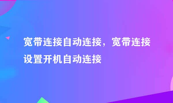 宽带连接自动连接，宽带连接设置开机自动连接