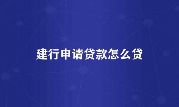 建行申请贷款怎么贷