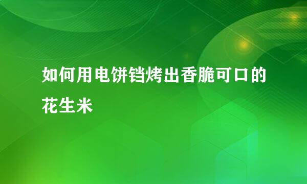 如何用电饼铛烤出香脆可口的花生米