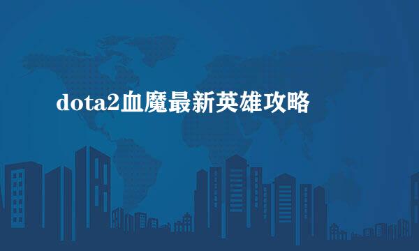 dota2血魔最新英雄攻略