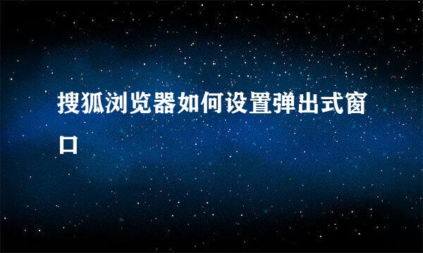 搜狐浏览器如何设置弹出式窗口