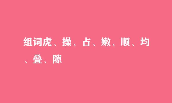 组词虎、操、占、嫩、顺、均、叠、隙