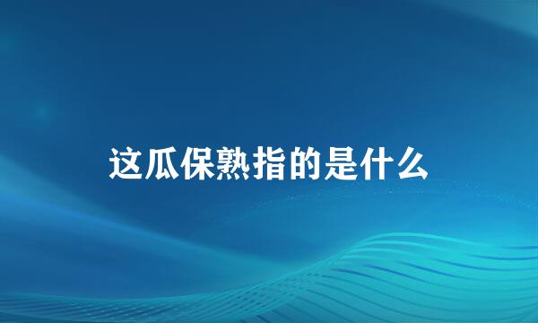 这瓜保熟指的是什么