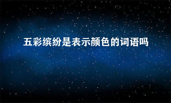 五彩缤纷是表示颜色的词语吗
