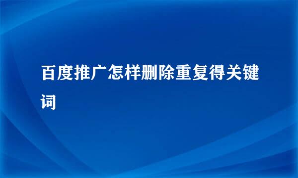 百度推广怎样删除重复得关键词