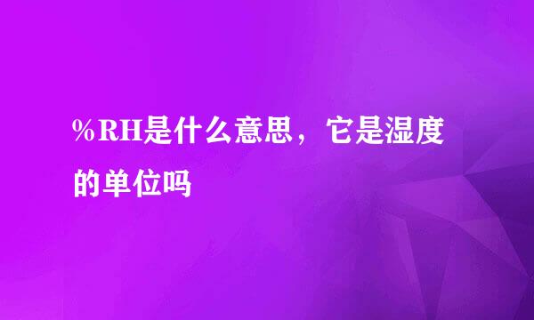 %RH是什么意思，它是湿度的单位吗