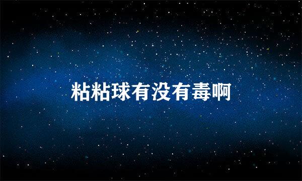 粘粘球有没有毒啊