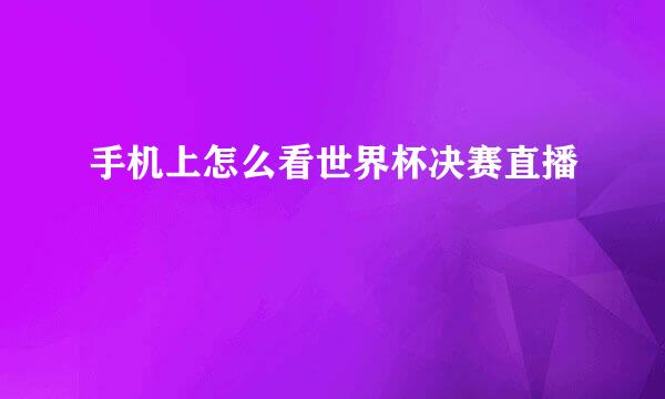 手机上怎么看世界杯决赛直播
