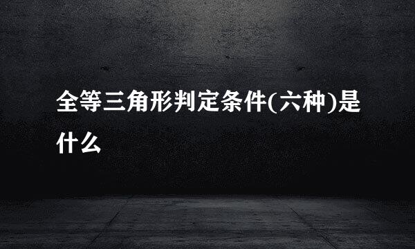 全等三角形判定条件(六种)是什么