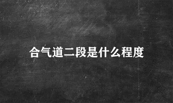 合气道二段是什么程度
