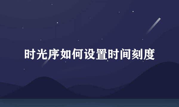 时光序如何设置时间刻度