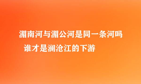 湄南河与湄公河是同一条河吗 谁才是澜沧江的下游