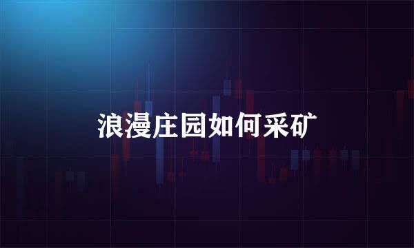 浪漫庄园如何采矿