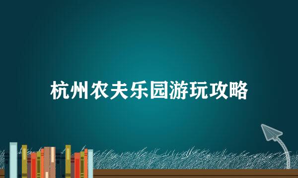 杭州农夫乐园游玩攻略