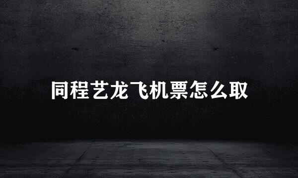 同程艺龙飞机票怎么取