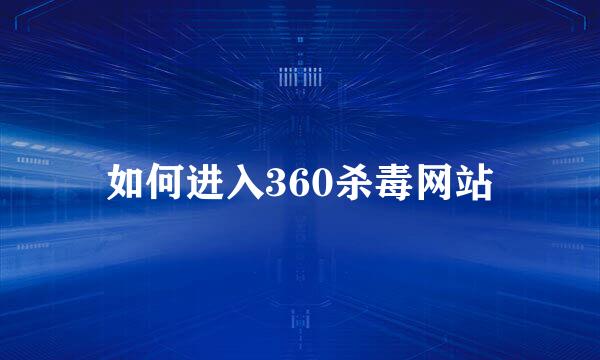 如何进入360杀毒网站