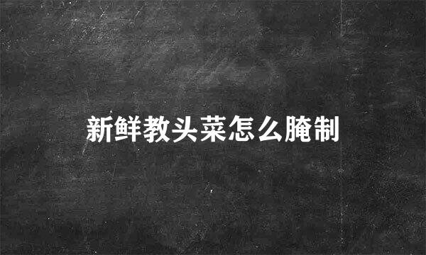 新鲜教头菜怎么腌制