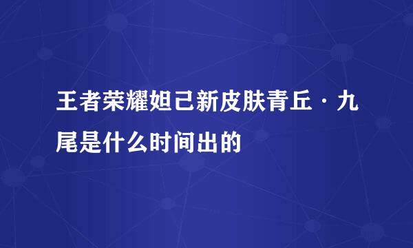 王者荣耀妲己新皮肤青丘·九尾是什么时间出的