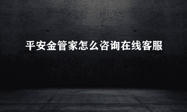 平安金管家怎么咨询在线客服