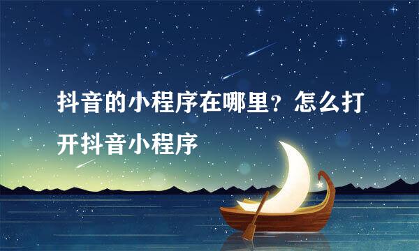 抖音的小程序在哪里？怎么打开抖音小程序