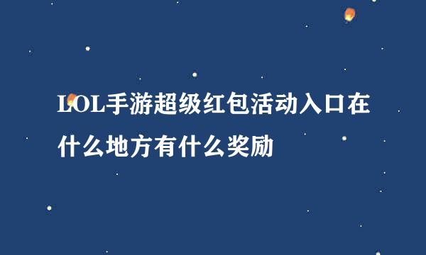 LOL手游超级红包活动入口在什么地方有什么奖励