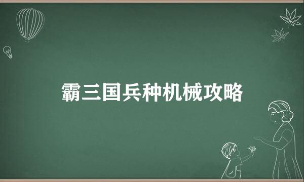 霸三国兵种机械攻略