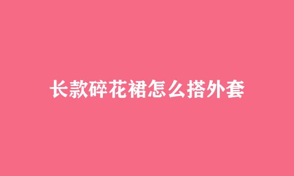 长款碎花裙怎么搭外套