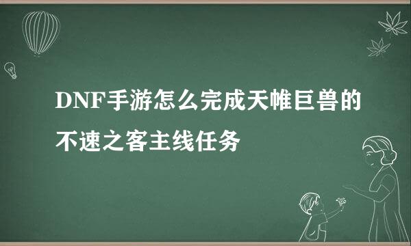 DNF手游怎么完成天帷巨兽的不速之客主线任务