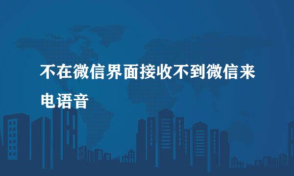 不在微信界面接收不到微信来电语音