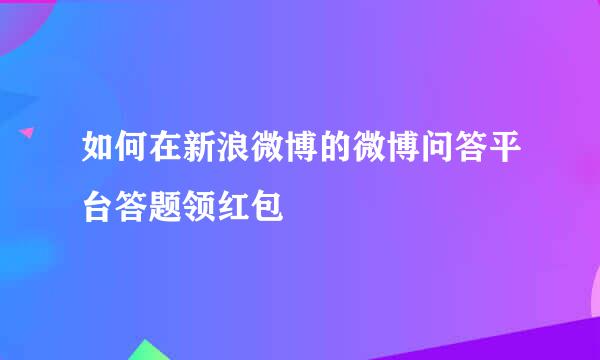 如何在新浪微博的微博问答平台答题领红包